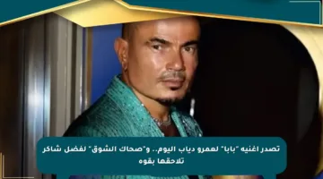 تصدر أغنية “بابا” لعمرو دياب اليوم.. و”صحاك الشوق” لفضل شاكر تلاحقها بقوة